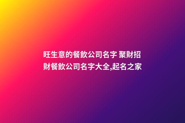旺生意的餐飲公司名字 聚財招財餐飲公司名字大全,起名之家-第1張-公司起名-玄機派